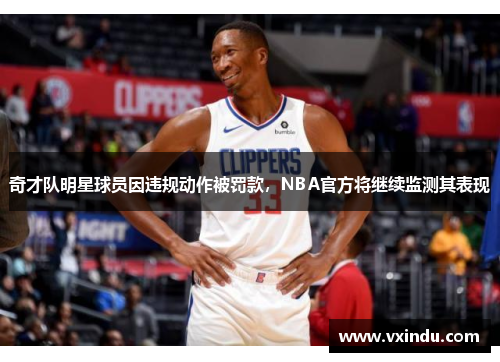 奇才队明星球员因违规动作被罚款，NBA官方将继续监测其表现